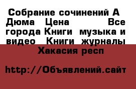 Собрание сочинений А. Дюма › Цена ­ 3 000 - Все города Книги, музыка и видео » Книги, журналы   . Хакасия респ.